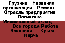 Грузчик › Название организации ­ Ремонт  › Отрасль предприятия ­ Логистика › Минимальный оклад ­ 18 000 - Все города Работа » Вакансии   . Крым,Керчь